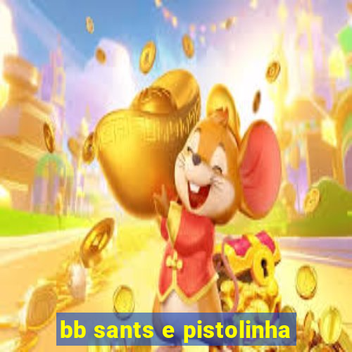 bb sants e pistolinha